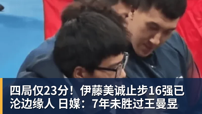 mk体育四局仅23分！伊藤美诚止步16强已沦边缘人 日媒：7年未胜过王曼昱