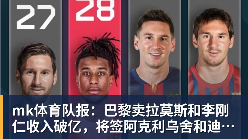 mk体育队报：巴黎卖拉莫斯和李刚仁收入破亿，将签阿克利乌舍和迪奥曼德