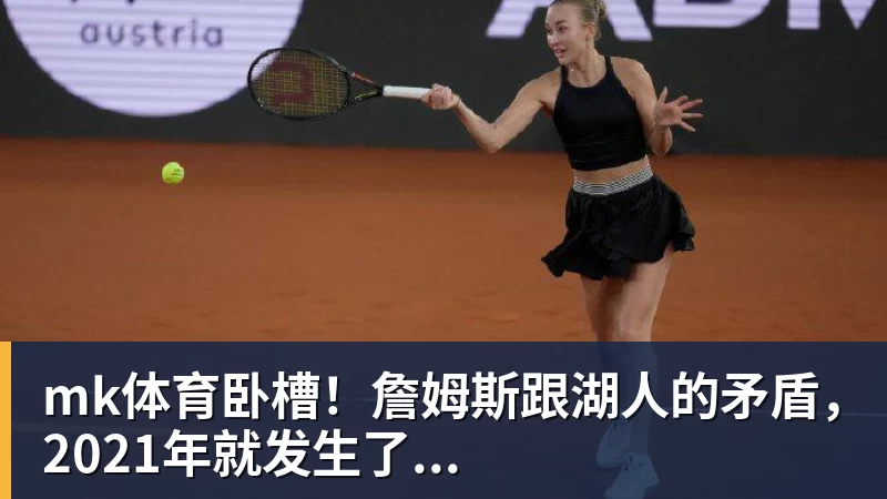 mk体育卧槽！詹姆斯跟湖人的矛盾，2021年就发生了...