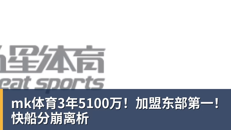 mk体育3年5100万!加盟东部第一!快船分崩离析