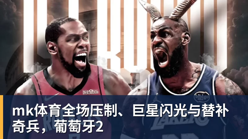 mk体育全场压制、巨星闪光与替补奇兵，葡萄牙2