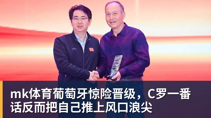 mk体育葡萄牙惊险晋级，C罗一番话反而把自己推上风口浪尖