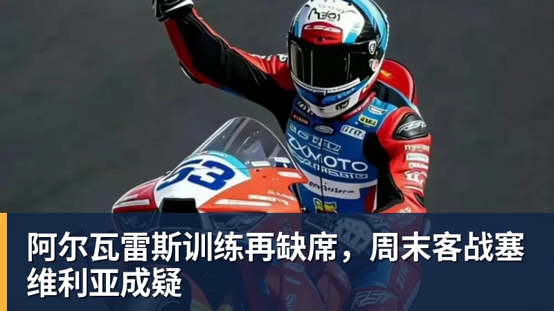 阿尔瓦雷斯训练再缺席，周末客战塞维利亚成疑