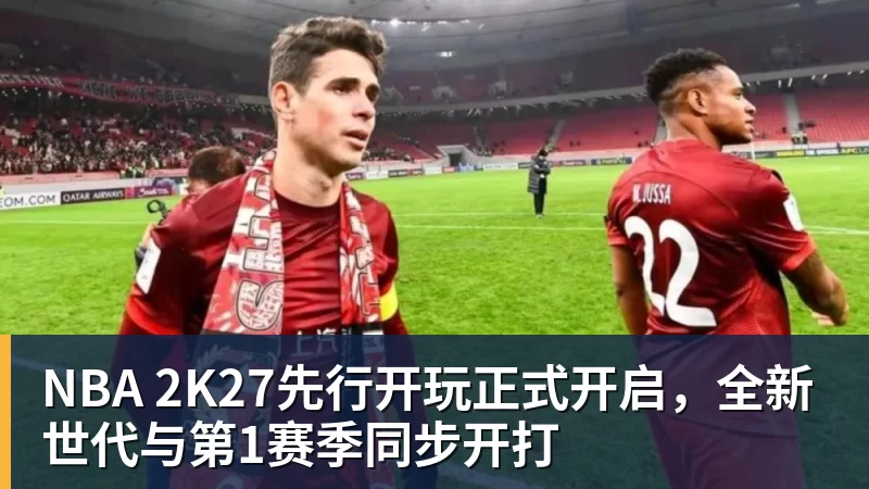 NBA 2K27先行开玩正式开启,全新世代与第1赛季同步开打