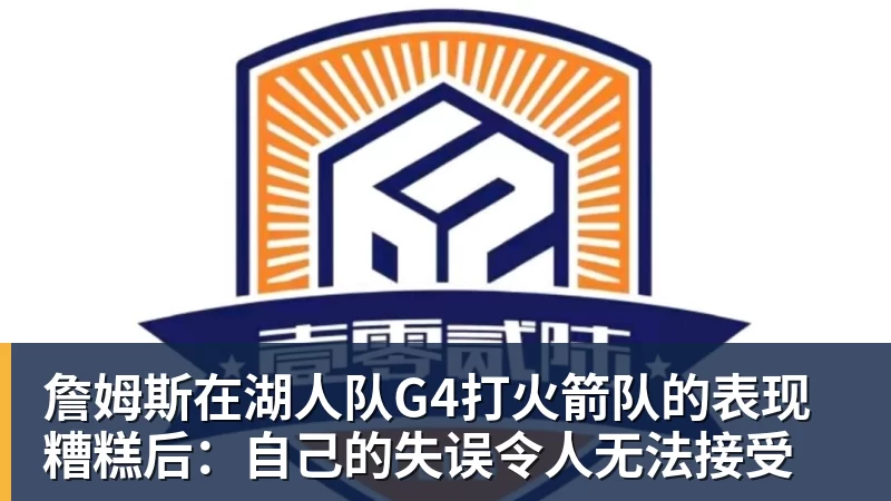 mk体育詹姆斯在湖人队G4打火箭队的表现糟糕后：自己的失误令人无法接受