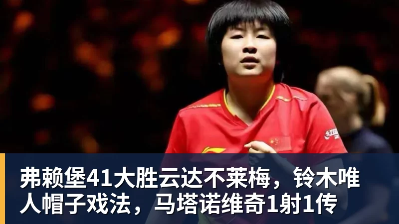 弗赖堡41大胜云达不莱梅，铃木唯人帽子戏法，马塔诺维奇1射1传