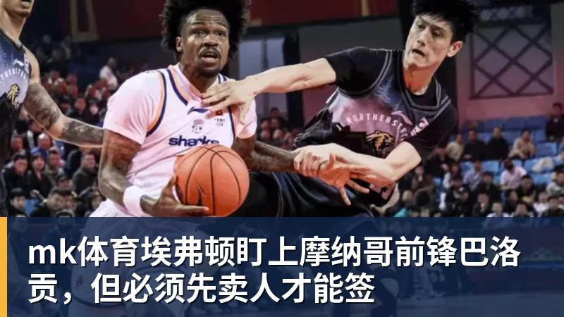 mk体育埃弗顿盯上摩纳哥前锋巴洛贡，但必须先卖人才能签