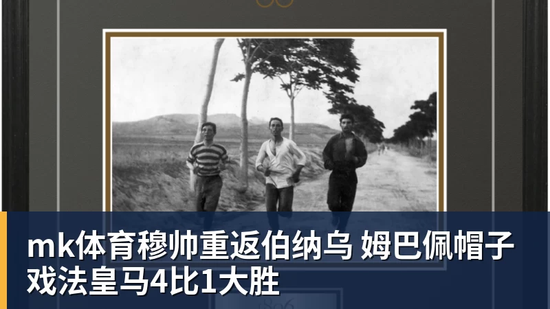 mk体育穆帅重返伯纳乌 姆巴佩帽子戏法皇马4比1大胜