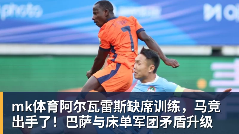 mk体育阿尔瓦雷斯缺席训练,马竞出手了!巴萨与床单军团矛盾升级