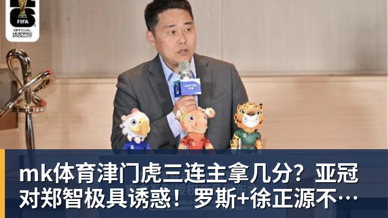 mk体育津门虎三连主拿几分?亚冠对郑智极具诱惑!罗斯+徐正源不是送分童子