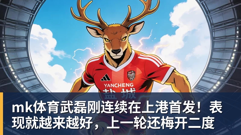 mk体育武磊刚连续在上港首发！表现就越来越好，上一轮还梅开二度