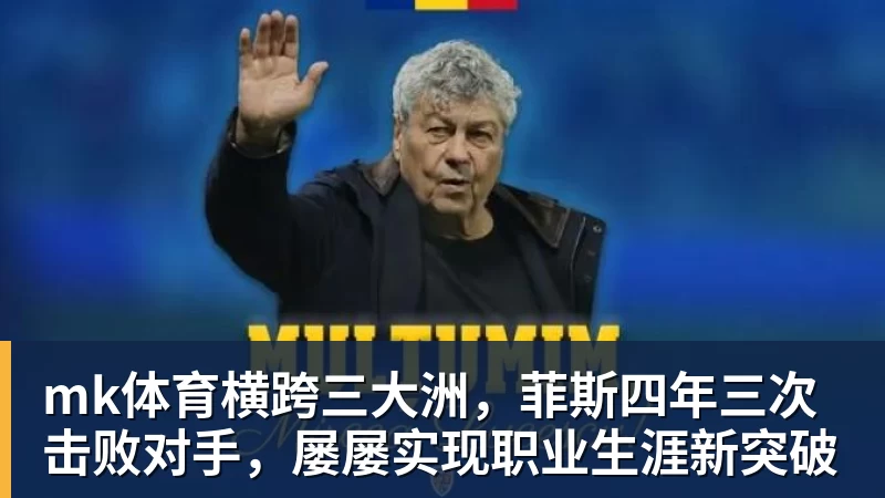 mk体育横跨三大洲,菲斯四年三次击败对手,屡屡实现职业生涯新突破