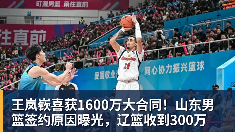 王岚嵚喜获1600万大合同!山东男篮签约原因曝光,辽篮收到300万