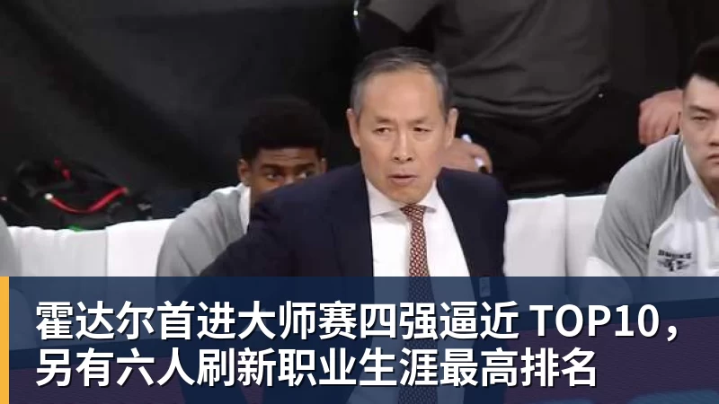 霍达尔首进大师赛四强逼近 TOP10,另有六人刷新职业生涯最高排名