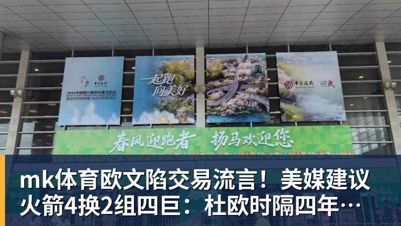 mk体育欧文陷交易流言！美媒建议火箭4换2组四巨：杜欧时隔四年再聚首冲冠