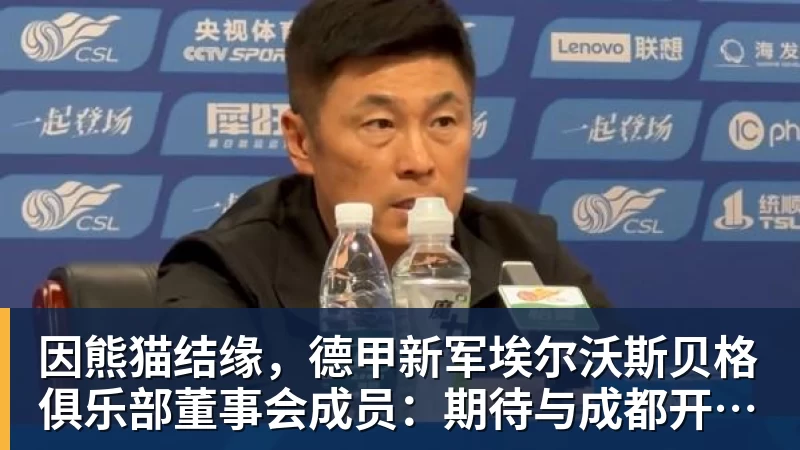 因熊猫结缘，德甲新军埃尔沃斯贝格俱乐部董事会成员：期待与成都开展更多合作