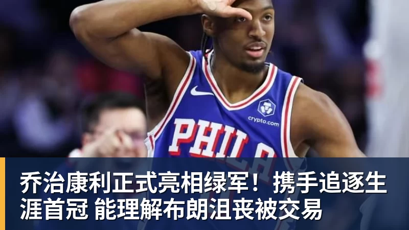 mk体育乔治康利正式亮相绿军!携手追逐生涯首冠 能理解布朗沮丧被交易