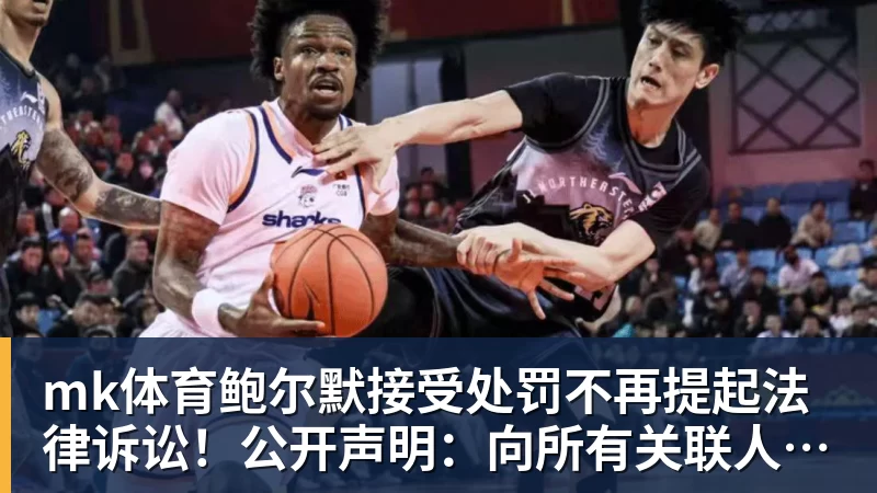 mk体育鲍尔默接受处罚不再提起法律诉讼！公开声明：向所有关联人士致歉