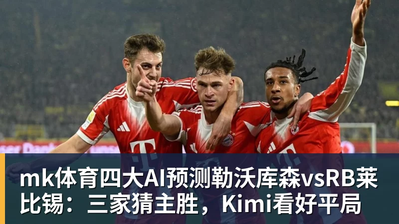 mk体育四大AI预测勒沃库森vsRB莱比锡:三家猜主胜,Kimi看好平局