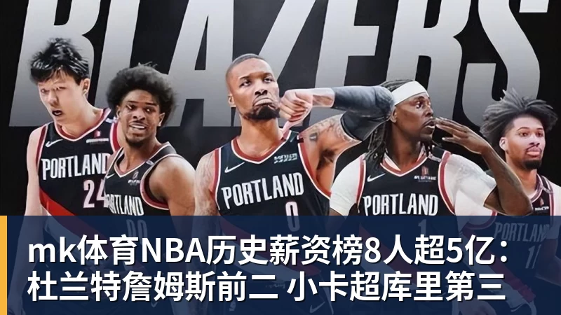 mk体育NBA历史薪资榜8人超5亿:杜兰特詹姆斯前二 小卡超库里第三