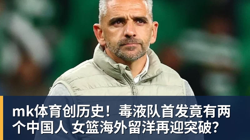 mk体育创历史！毒液队首发竟有两个中国人 女篮海外留洋再迎突破？