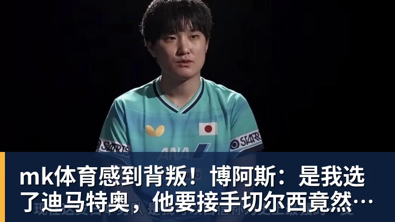 mk体育感到背叛!博阿斯:是我选了迪马特奥,他要接手切尔西竟然瞒着我