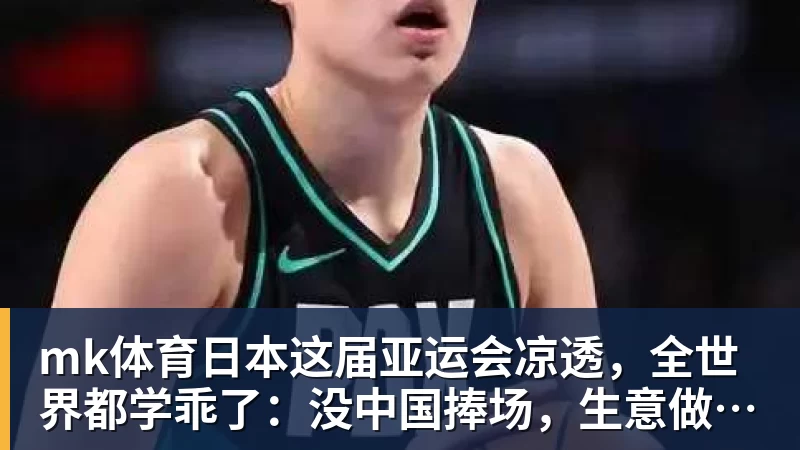 mk体育日本这届亚运会凉透,全世界都学乖了:没中国捧场,生意做不起来
