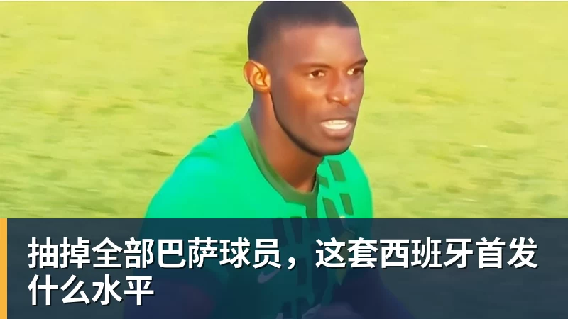 抽掉全部巴萨球员,这套西班牙首发什么水平