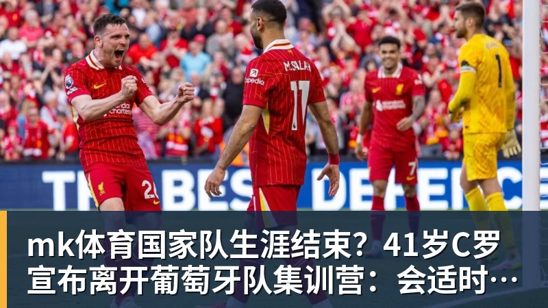 mk体育国家队生涯结束?41岁C罗宣布离开葡萄牙队集训营:会适时公布真相
