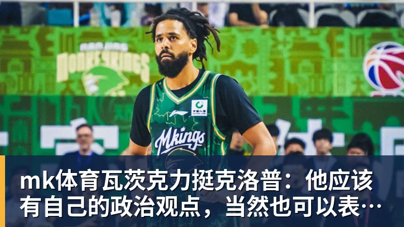 mk体育瓦茨克力挺克洛普：他应该有自己的政治观点，当然也可以表达出来