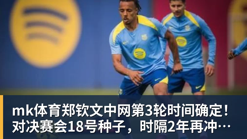 mk体育郑钦文中网第3轮时间确定！对决赛会18号种子，时隔2年再冲16强