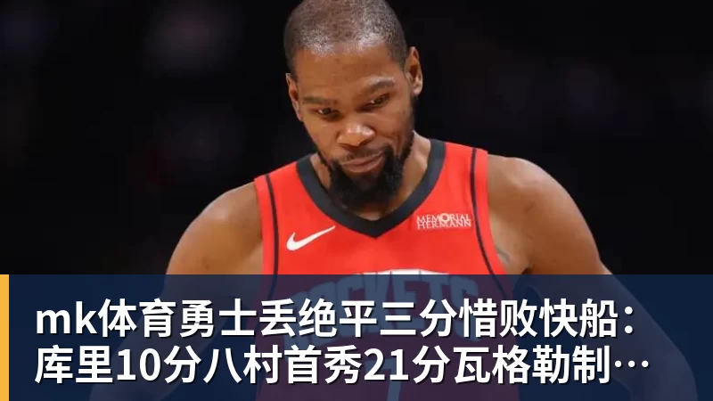 mk体育勇士丢绝平三分惜败快船:库里10分八村首秀21分瓦格勒制胜球