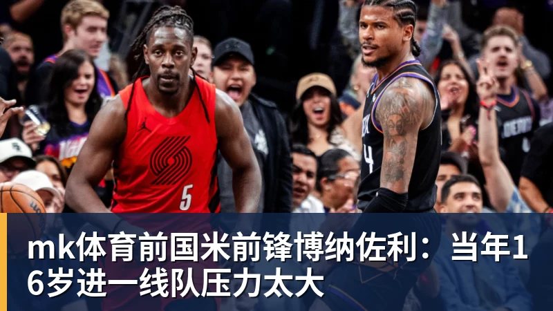 mk体育前国米前锋博纳佐利：当年16岁进一线队压力太大