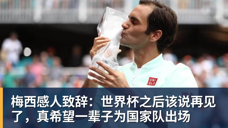 梅西感人致辞：世界杯之后该说再见了，真希望一辈子为国家队出场