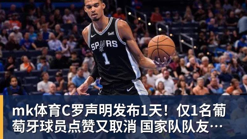 mk体育C罗声明发布1天!仅1名葡萄牙球员点赞又取消 国家队队友集体沉默