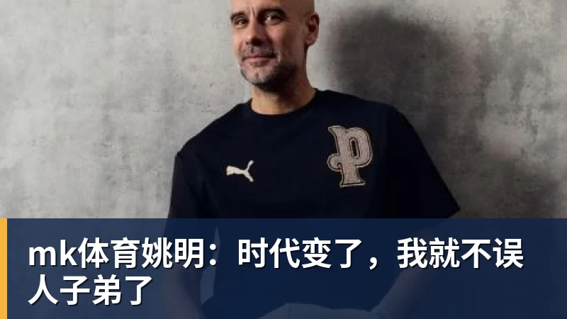 mk体育姚明:时代变了,我就不误人子弟了