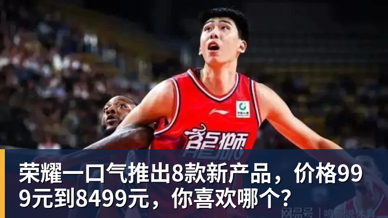 荣耀一口气推出8款新产品，价格999元到8499元，你喜欢哪个？