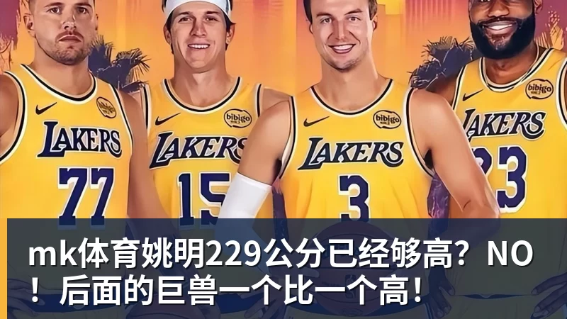 mk体育姚明229公分已经够高?NO!后面的巨兽一个比一个高!