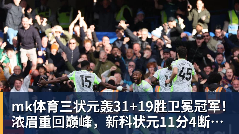 mk体育三状元轰31+19胜卫冕冠军!浓眉重回巅峰,新科状元11分4断太猛了