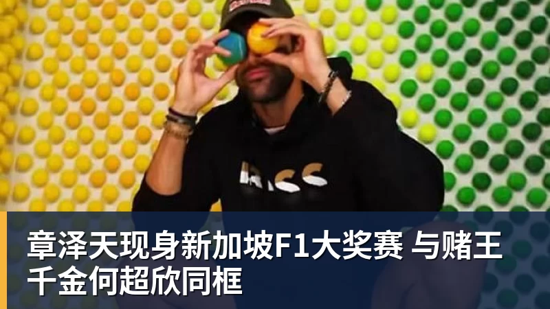 章泽天现身新加坡F1大奖赛 与赌王千金何超欣同框