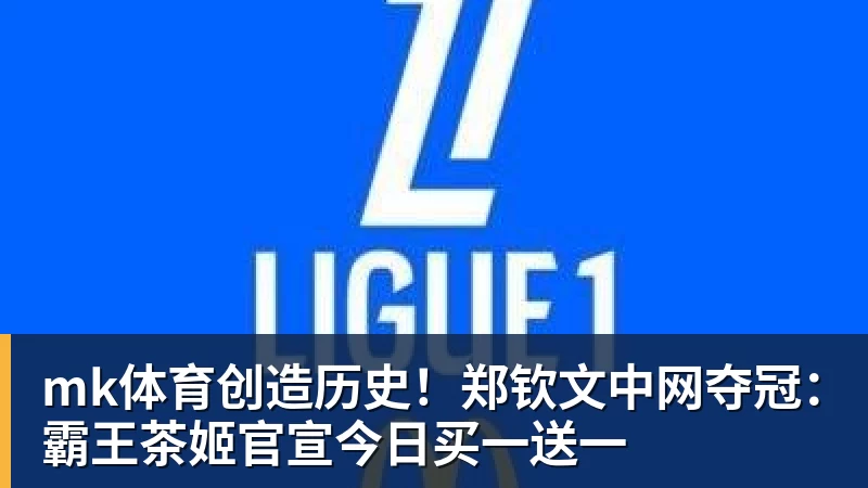 mk体育创造历史！郑钦文中网夺冠：霸王茶姬官宣今日买一送一