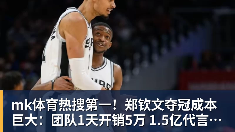 mk体育热搜第一！郑钦文夺冠成本巨大：团队1天开销5万 1.5亿代言兜底