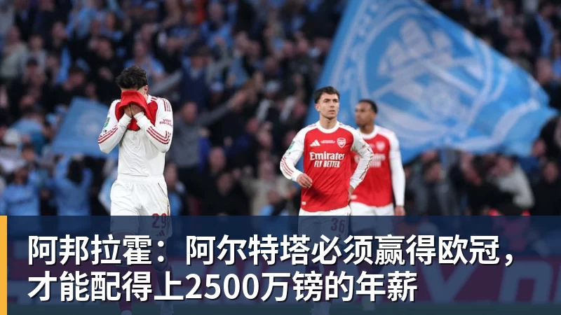 mk体育阿邦拉霍:阿尔特塔必须赢得欧冠,才能配得上2500万镑的年薪