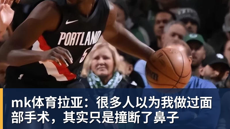 mk体育拉亚:很多人以为我做过面部手术,其实只是撞断了鼻子
