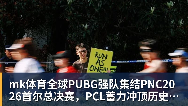 mk体育全球PUBG强队集结PNC2026首尔总决赛,PCL蓄力冲顶历史佳绩