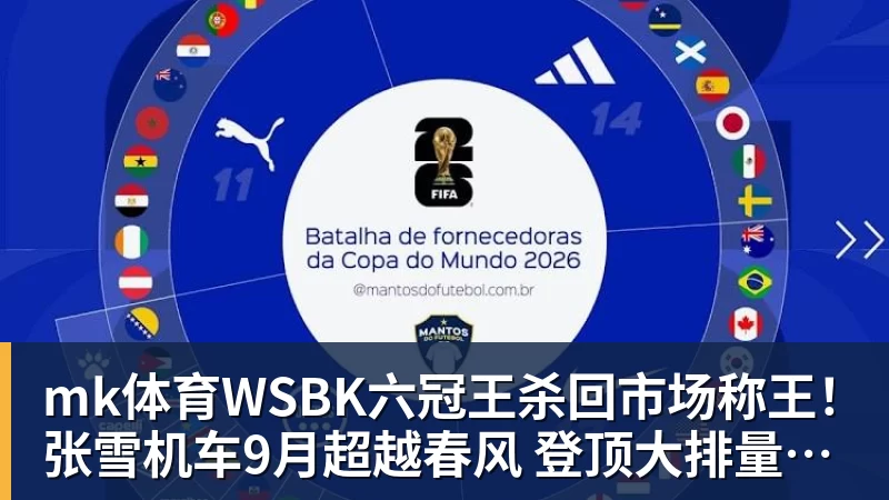 mk体育WSBK六冠王杀回市场称王！张雪机车9月超越春风 登顶大排量摩托销冠