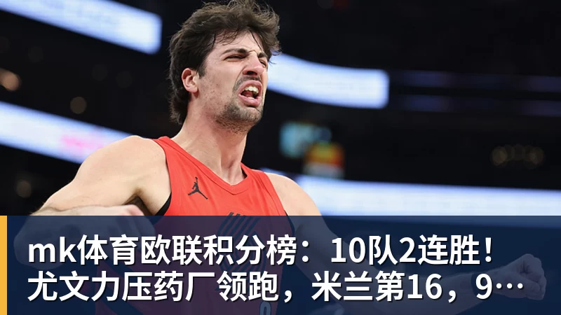 mk体育欧联积分榜:10队2连胜!尤文力压药厂领跑,米兰第16,9队2连败
