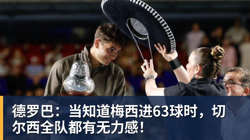 德罗巴：当知道梅西进63球时，切尔西全队都有无力感！