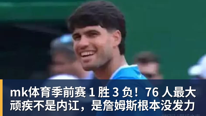 mk体育季前赛 1 胜 3 负!76 人最大顽疾不是内讧,是詹姆斯根本没发力