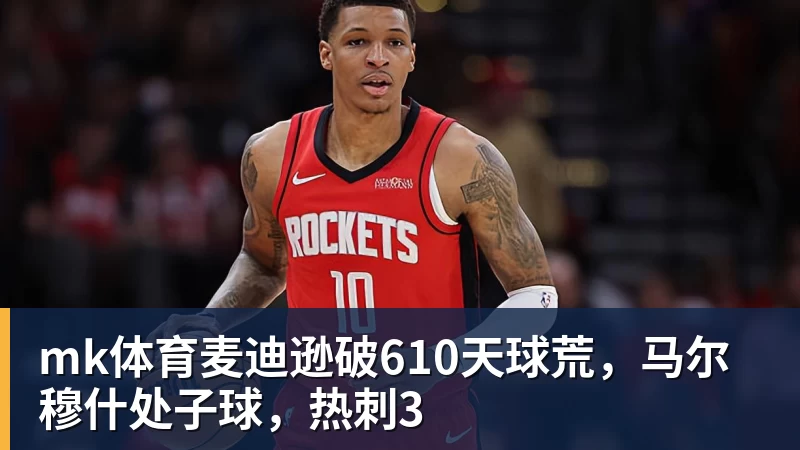 mk体育麦迪逊破610天球荒，马尔穆什处子球，热刺3